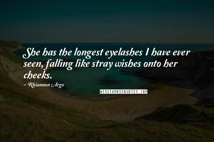 Rhiannon Argo Quotes: She has the longest eyelashes I have ever seen, falling like stray wishes onto her cheeks.