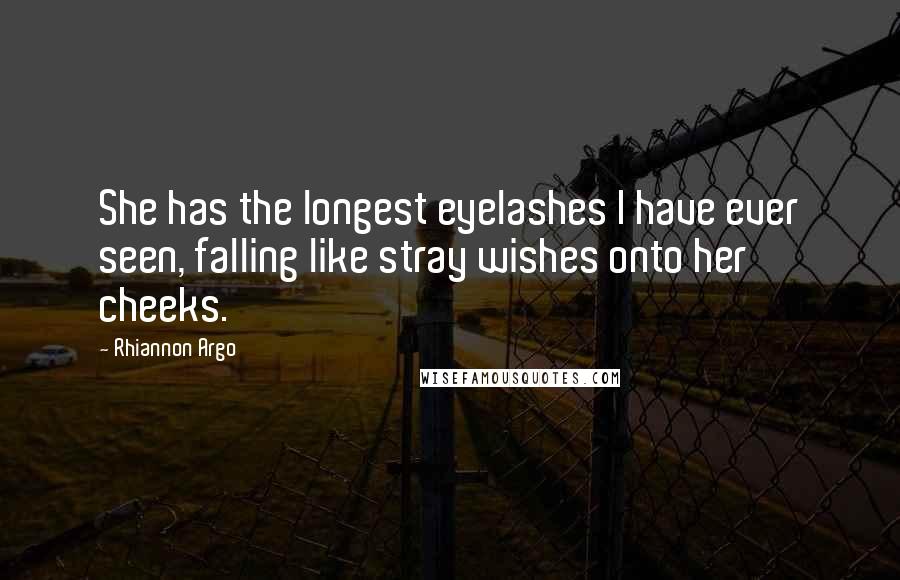 Rhiannon Argo Quotes: She has the longest eyelashes I have ever seen, falling like stray wishes onto her cheeks.