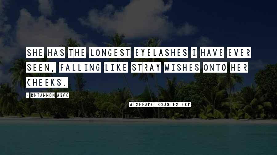 Rhiannon Argo Quotes: She has the longest eyelashes I have ever seen, falling like stray wishes onto her cheeks.
