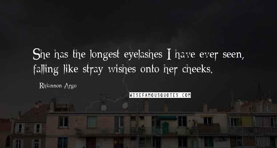 Rhiannon Argo Quotes: She has the longest eyelashes I have ever seen, falling like stray wishes onto her cheeks.