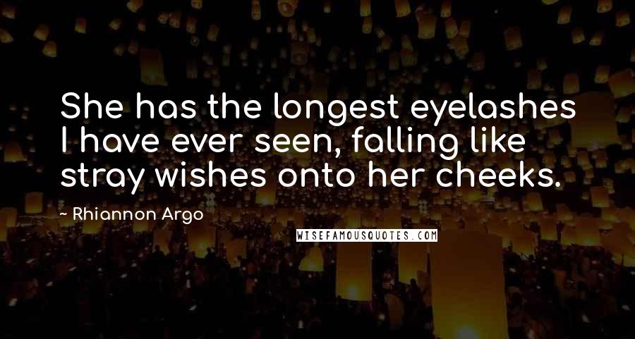 Rhiannon Argo Quotes: She has the longest eyelashes I have ever seen, falling like stray wishes onto her cheeks.