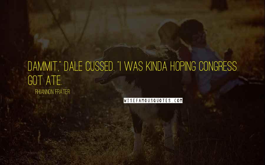Rhiannon Frater Quotes: Dammit," Dale cussed. "I was kinda hoping Congress got ate.