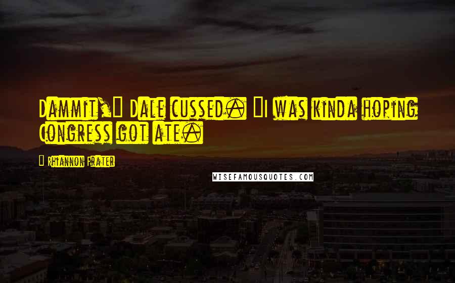 Rhiannon Frater Quotes: Dammit," Dale cussed. "I was kinda hoping Congress got ate.