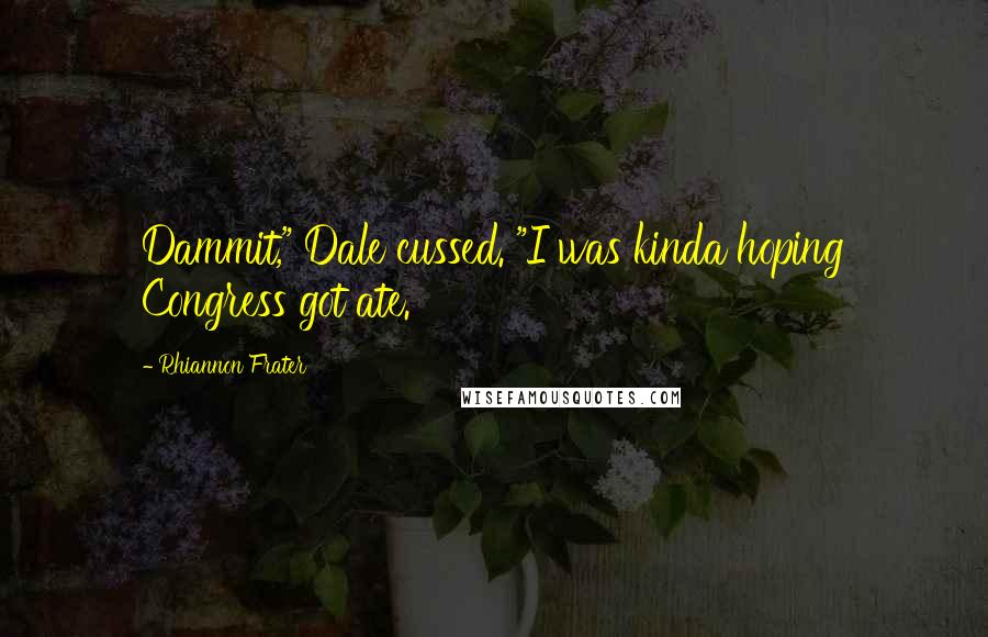 Rhiannon Frater Quotes: Dammit," Dale cussed. "I was kinda hoping Congress got ate.