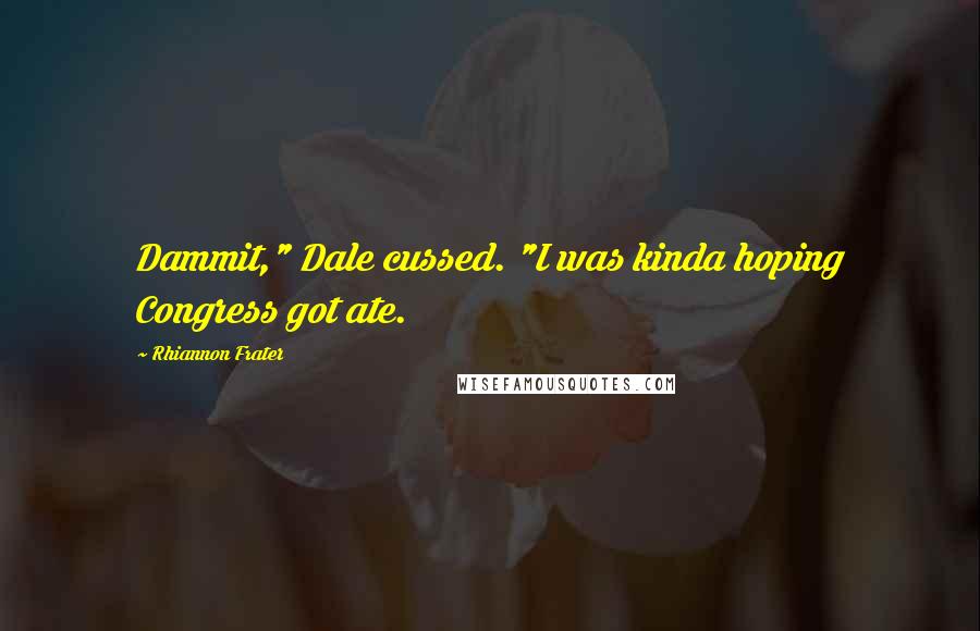 Rhiannon Frater Quotes: Dammit," Dale cussed. "I was kinda hoping Congress got ate.