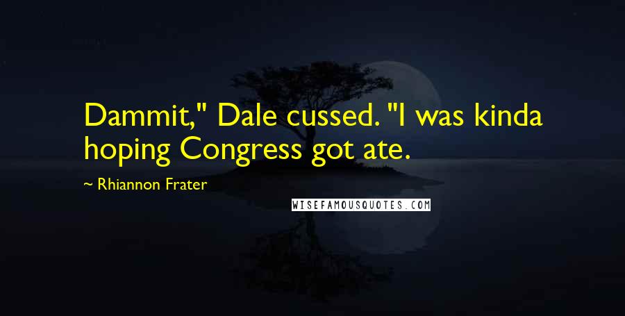 Rhiannon Frater Quotes: Dammit," Dale cussed. "I was kinda hoping Congress got ate.