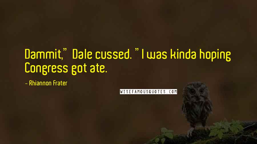 Rhiannon Frater Quotes: Dammit," Dale cussed. "I was kinda hoping Congress got ate.