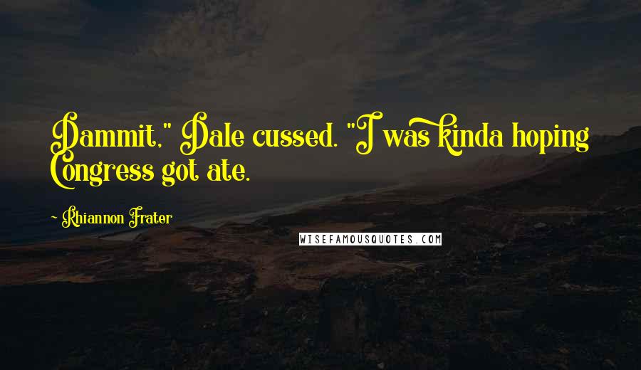 Rhiannon Frater Quotes: Dammit," Dale cussed. "I was kinda hoping Congress got ate.