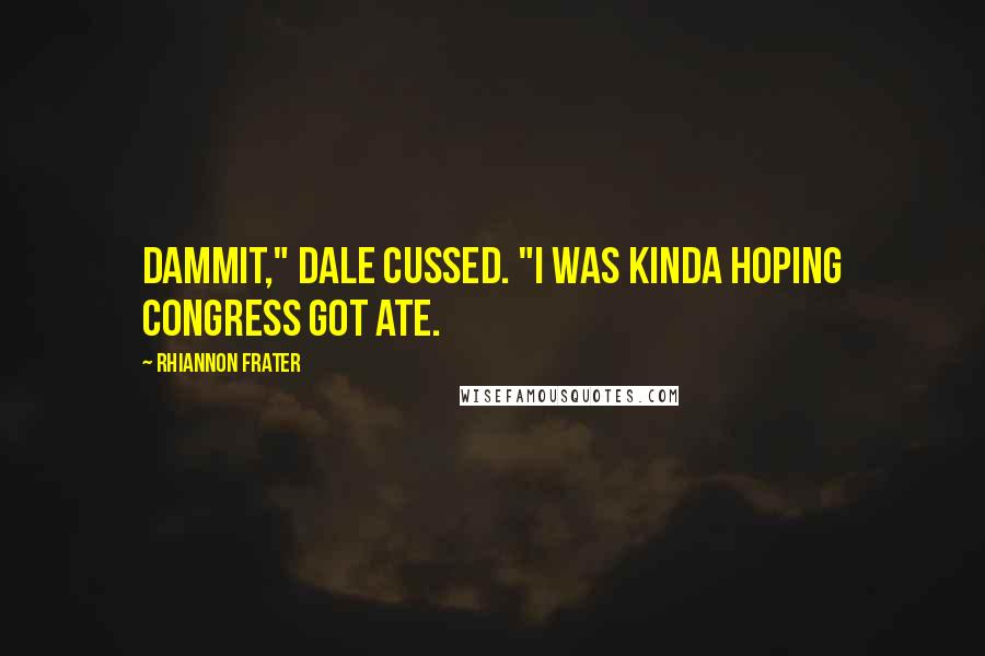 Rhiannon Frater Quotes: Dammit," Dale cussed. "I was kinda hoping Congress got ate.
