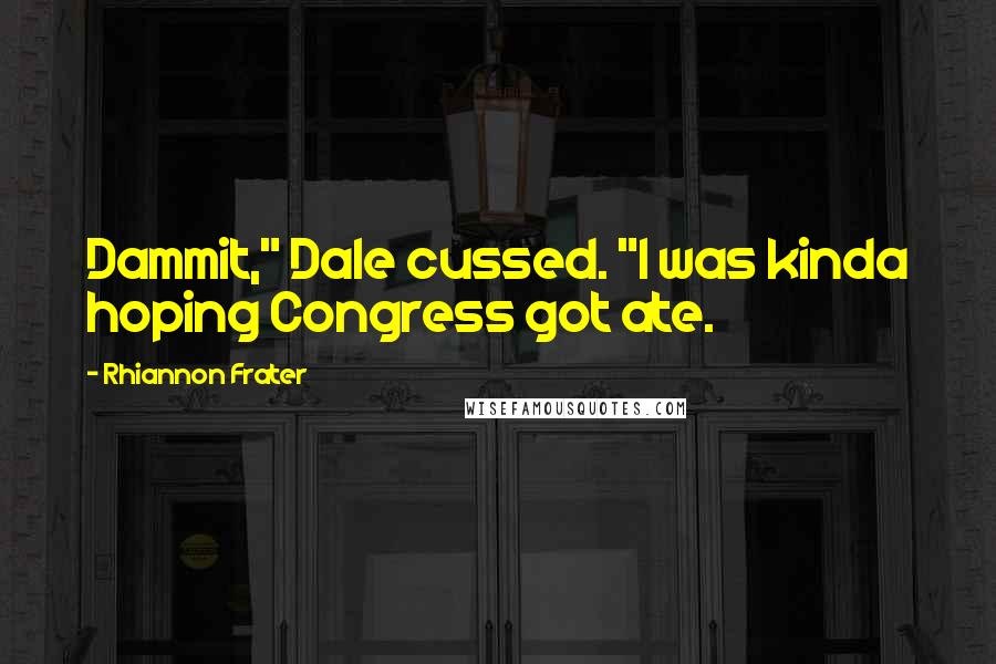 Rhiannon Frater Quotes: Dammit," Dale cussed. "I was kinda hoping Congress got ate.