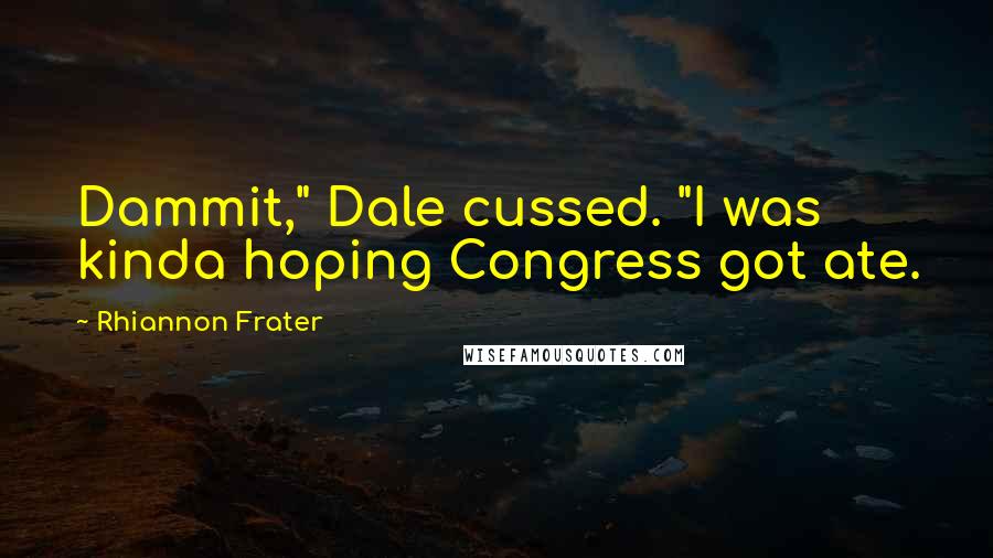 Rhiannon Frater Quotes: Dammit," Dale cussed. "I was kinda hoping Congress got ate.