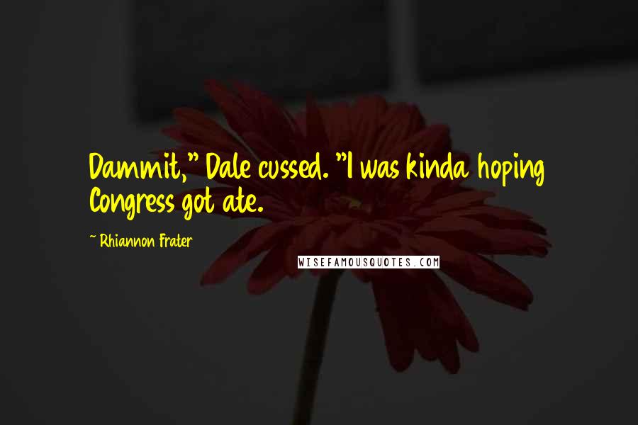 Rhiannon Frater Quotes: Dammit," Dale cussed. "I was kinda hoping Congress got ate.
