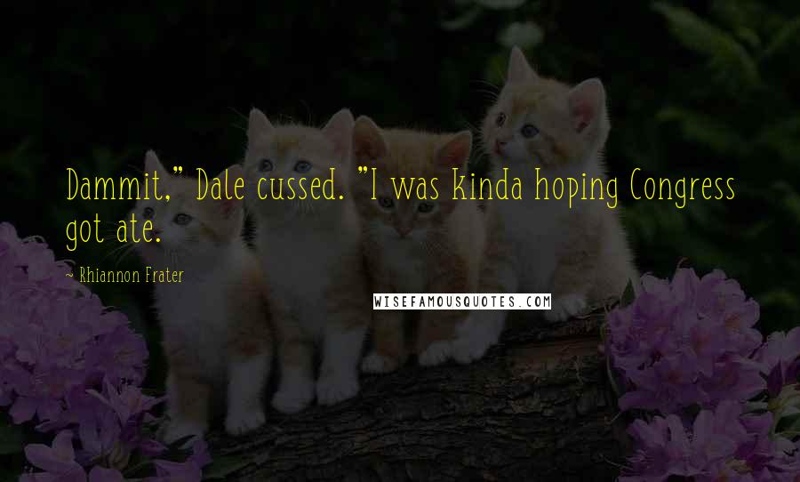 Rhiannon Frater Quotes: Dammit," Dale cussed. "I was kinda hoping Congress got ate.