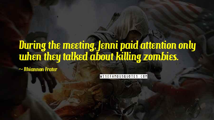 Rhiannon Frater Quotes: During the meeting, Jenni paid attention only when they talked about killing zombies.