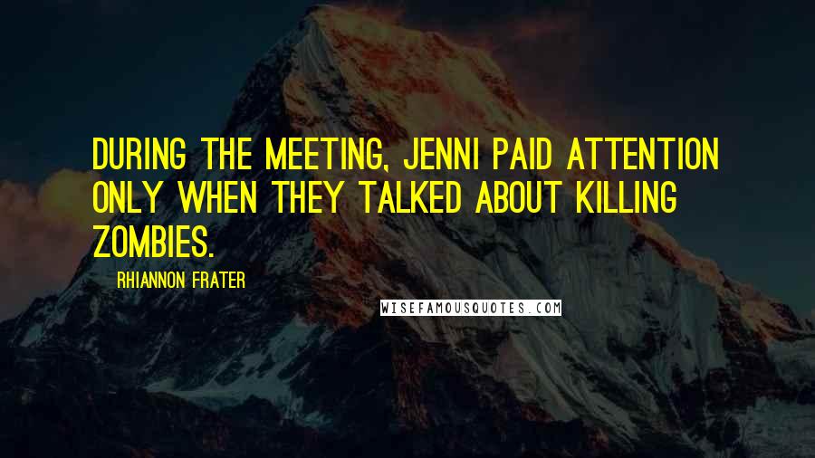 Rhiannon Frater Quotes: During the meeting, Jenni paid attention only when they talked about killing zombies.