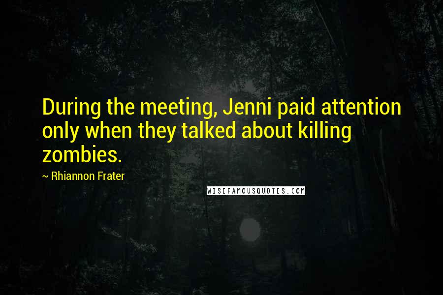 Rhiannon Frater Quotes: During the meeting, Jenni paid attention only when they talked about killing zombies.