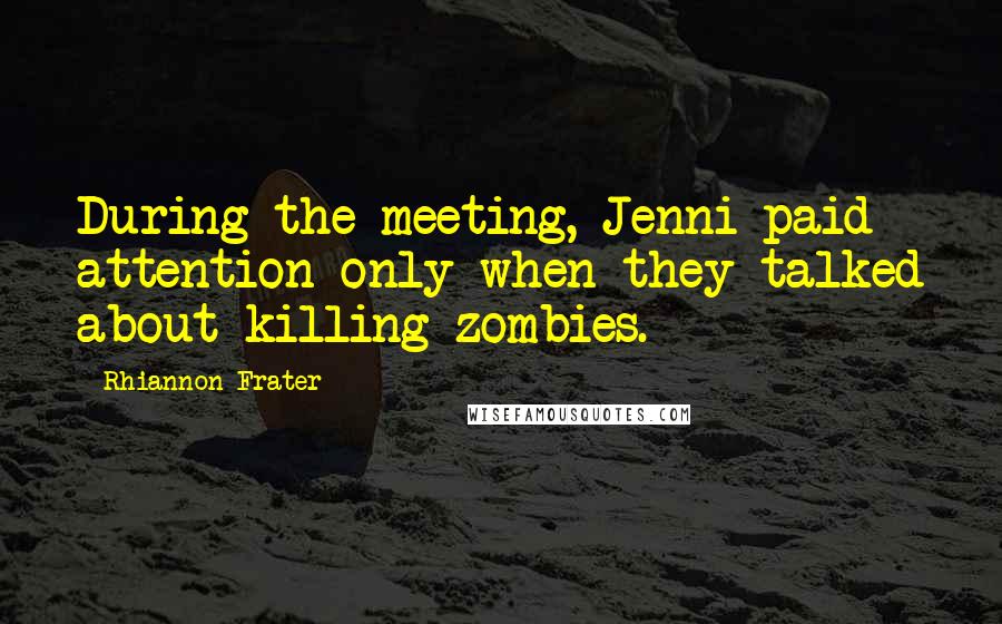 Rhiannon Frater Quotes: During the meeting, Jenni paid attention only when they talked about killing zombies.