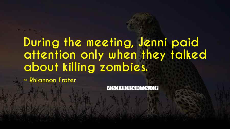 Rhiannon Frater Quotes: During the meeting, Jenni paid attention only when they talked about killing zombies.