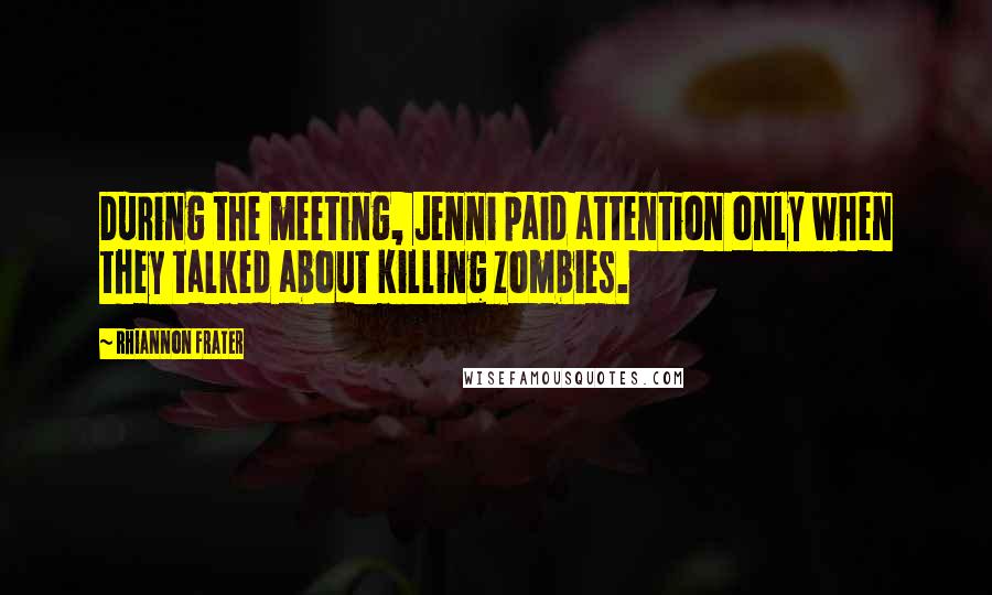 Rhiannon Frater Quotes: During the meeting, Jenni paid attention only when they talked about killing zombies.