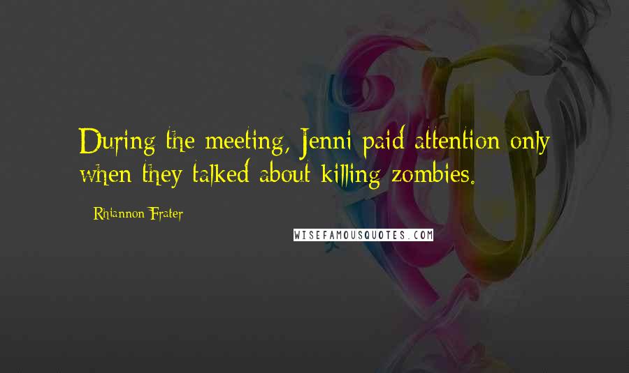 Rhiannon Frater Quotes: During the meeting, Jenni paid attention only when they talked about killing zombies.
