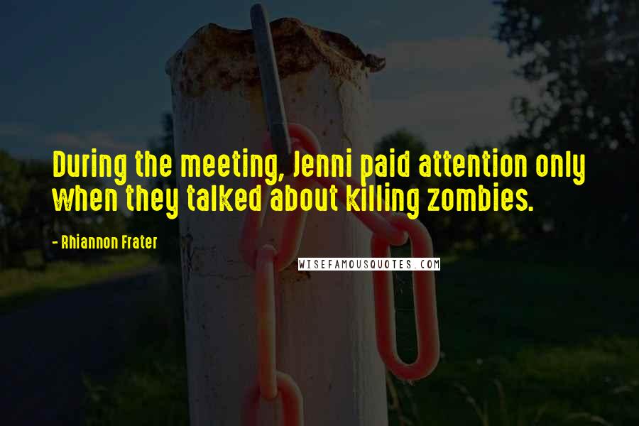 Rhiannon Frater Quotes: During the meeting, Jenni paid attention only when they talked about killing zombies.