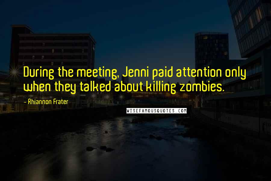 Rhiannon Frater Quotes: During the meeting, Jenni paid attention only when they talked about killing zombies.