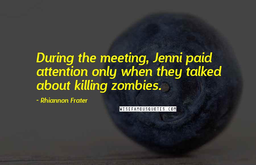 Rhiannon Frater Quotes: During the meeting, Jenni paid attention only when they talked about killing zombies.