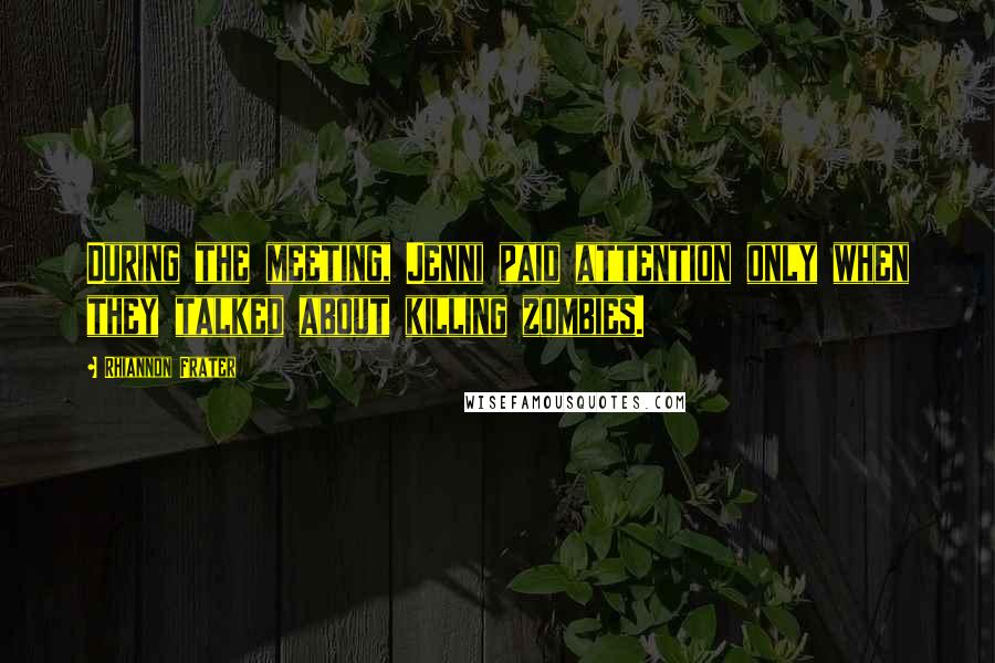 Rhiannon Frater Quotes: During the meeting, Jenni paid attention only when they talked about killing zombies.
