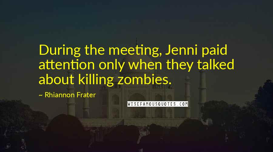 Rhiannon Frater Quotes: During the meeting, Jenni paid attention only when they talked about killing zombies.