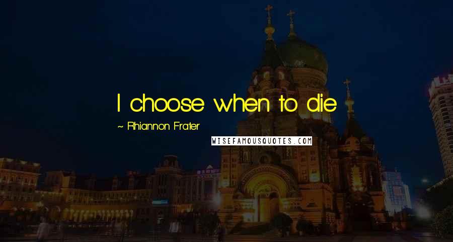 Rhiannon Frater Quotes: I choose when to die