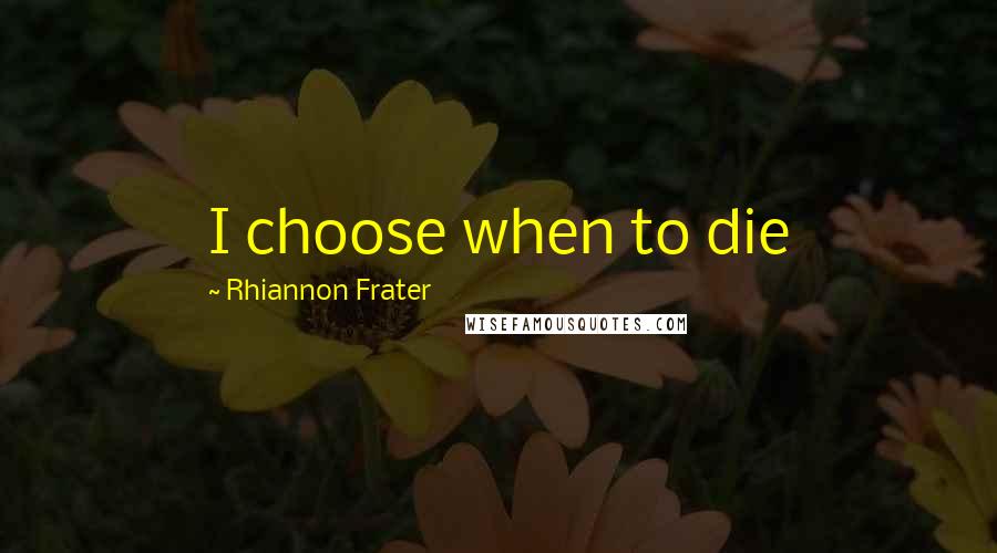 Rhiannon Frater Quotes: I choose when to die