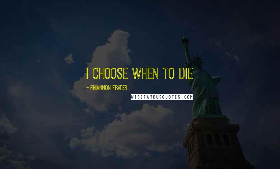 Rhiannon Frater Quotes: I choose when to die