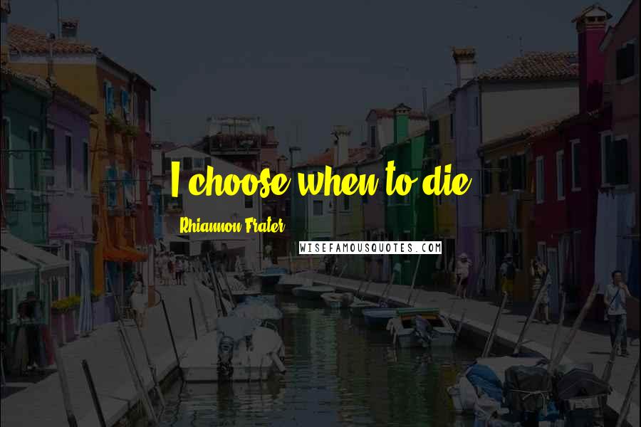 Rhiannon Frater Quotes: I choose when to die