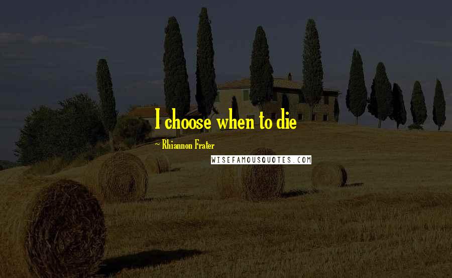 Rhiannon Frater Quotes: I choose when to die
