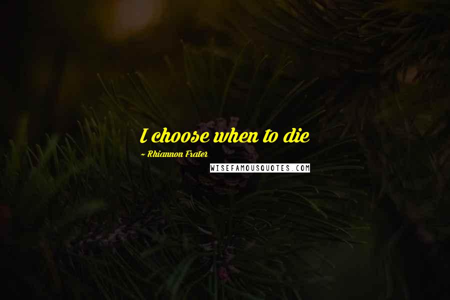 Rhiannon Frater Quotes: I choose when to die