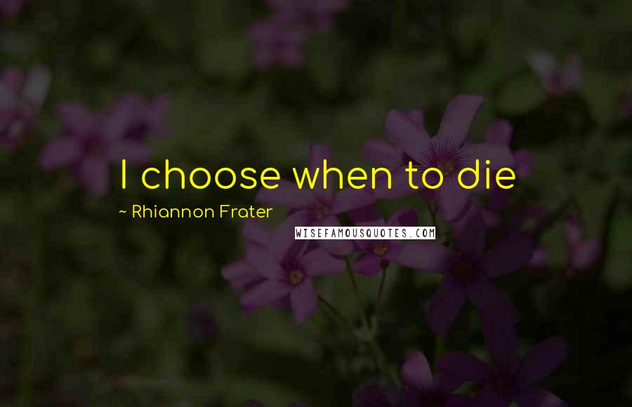 Rhiannon Frater Quotes: I choose when to die