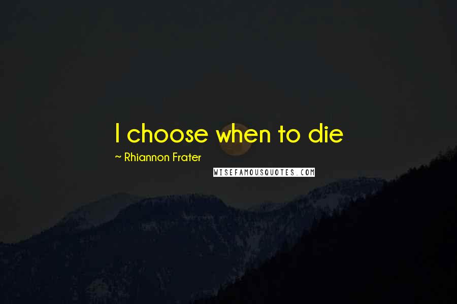 Rhiannon Frater Quotes: I choose when to die