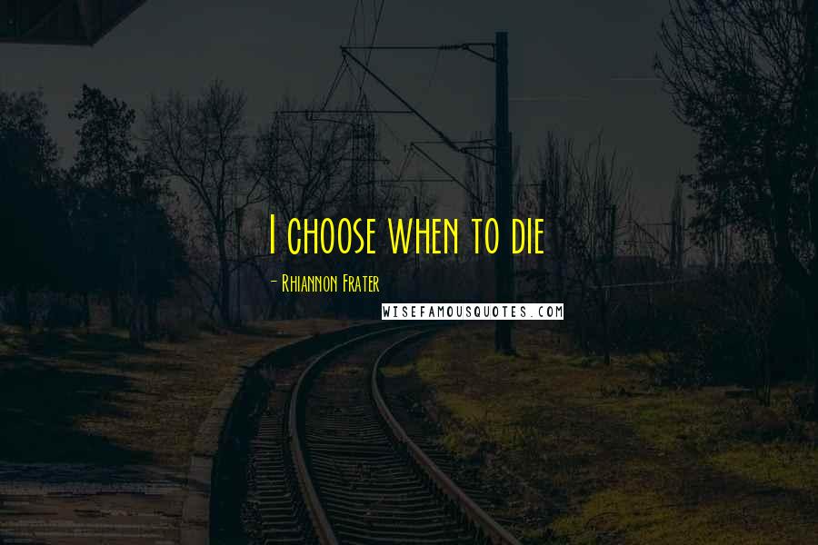 Rhiannon Frater Quotes: I choose when to die