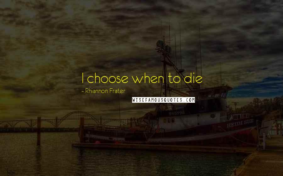 Rhiannon Frater Quotes: I choose when to die