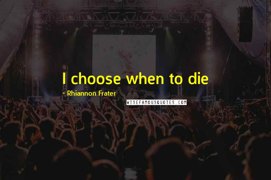 Rhiannon Frater Quotes: I choose when to die