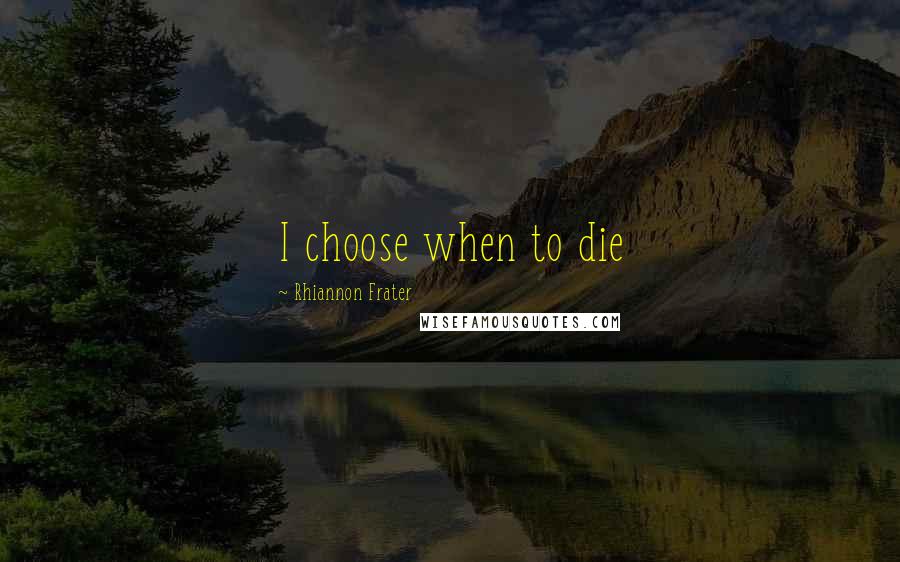 Rhiannon Frater Quotes: I choose when to die