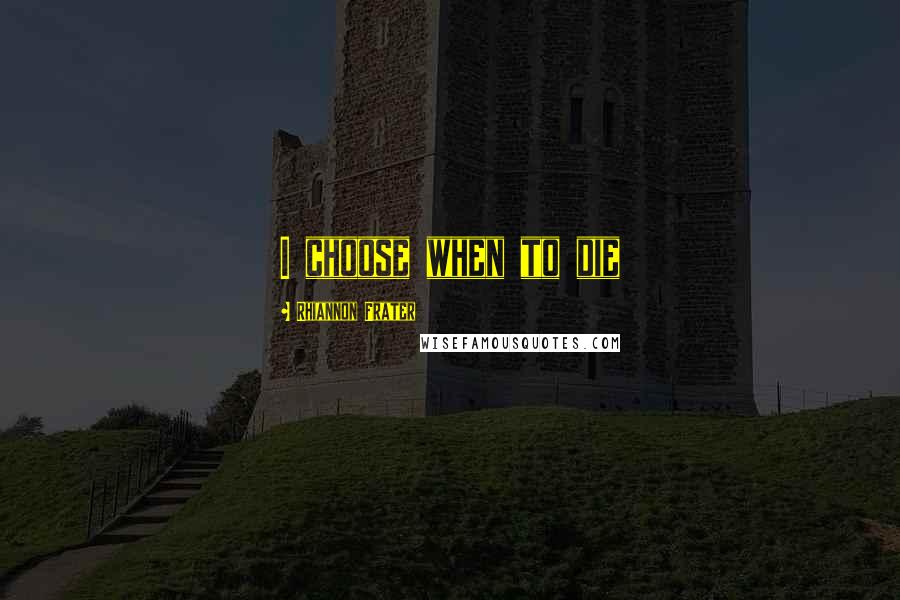 Rhiannon Frater Quotes: I choose when to die