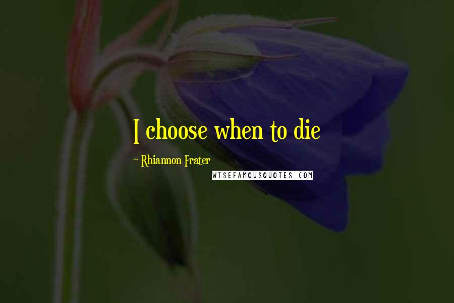 Rhiannon Frater Quotes: I choose when to die