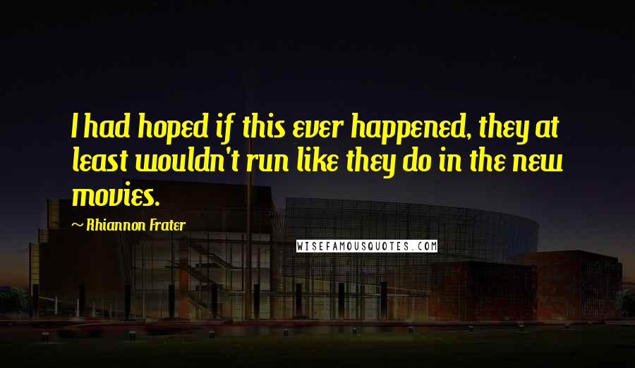 Rhiannon Frater Quotes: I had hoped if this ever happened, they at least wouldn't run like they do in the new movies.