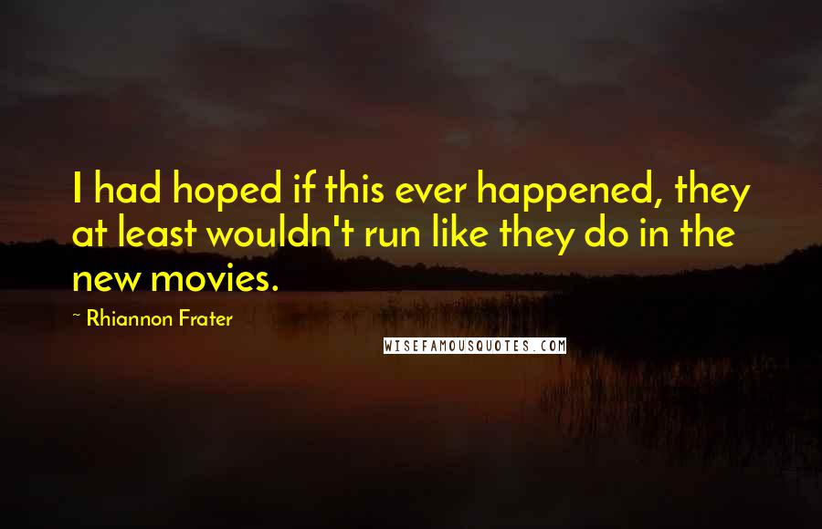 Rhiannon Frater Quotes: I had hoped if this ever happened, they at least wouldn't run like they do in the new movies.