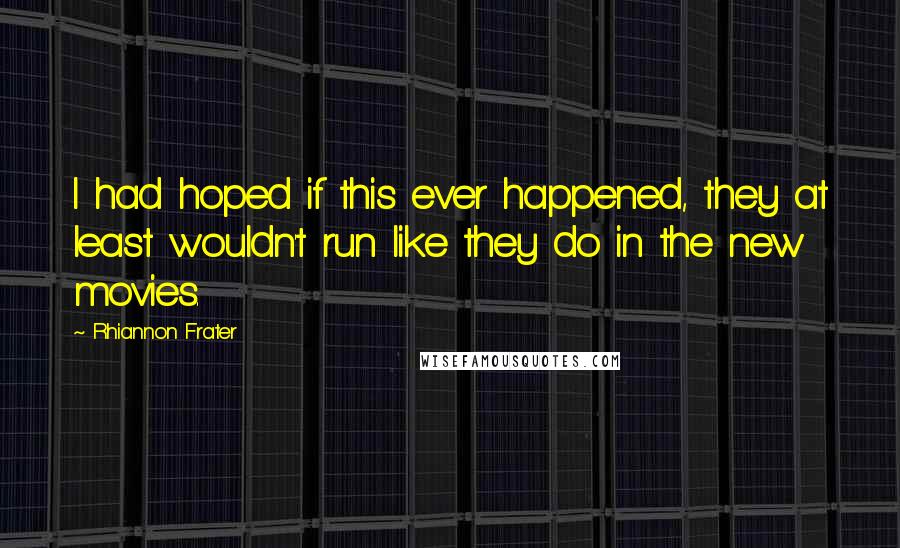 Rhiannon Frater Quotes: I had hoped if this ever happened, they at least wouldn't run like they do in the new movies.