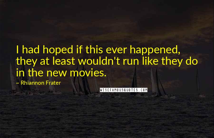 Rhiannon Frater Quotes: I had hoped if this ever happened, they at least wouldn't run like they do in the new movies.