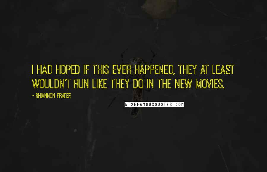 Rhiannon Frater Quotes: I had hoped if this ever happened, they at least wouldn't run like they do in the new movies.