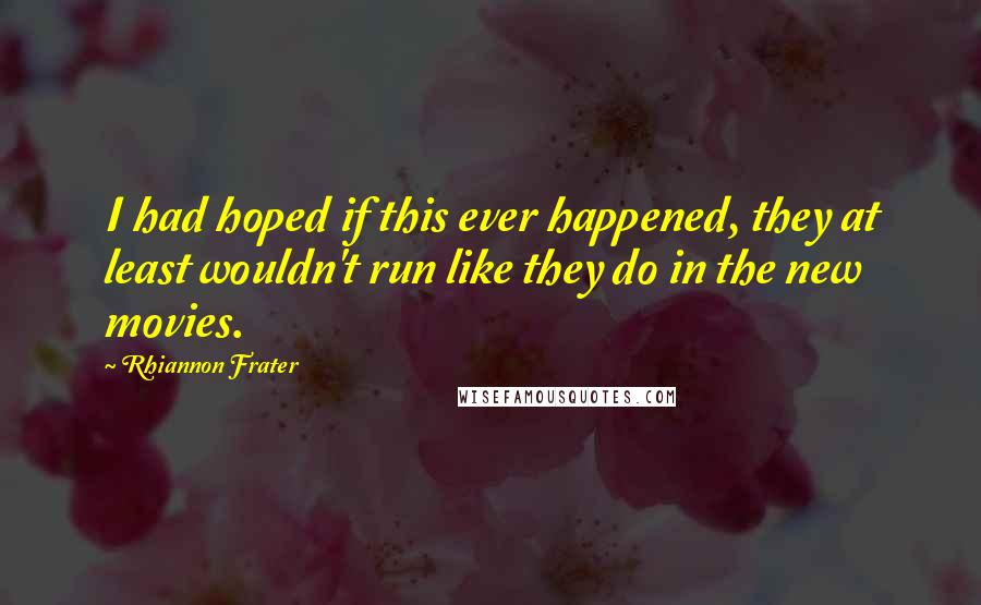 Rhiannon Frater Quotes: I had hoped if this ever happened, they at least wouldn't run like they do in the new movies.