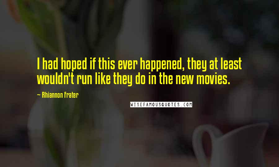 Rhiannon Frater Quotes: I had hoped if this ever happened, they at least wouldn't run like they do in the new movies.